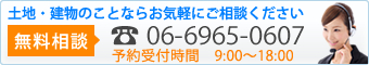 土地・建物のことならお気軽にご相談ください 無料相談 06-6965-0607 予約受付時間 9:00〜18:00